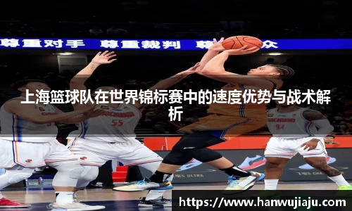 上海篮球队在世界锦标赛中的速度优势与战术解析