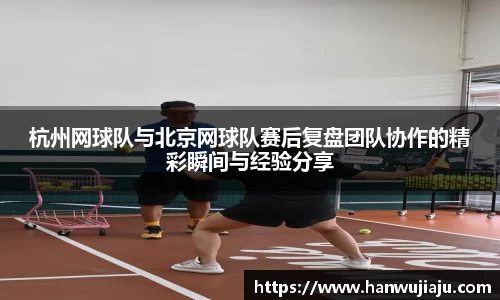 杭州网球队与北京网球队赛后复盘团队协作的精彩瞬间与经验分享