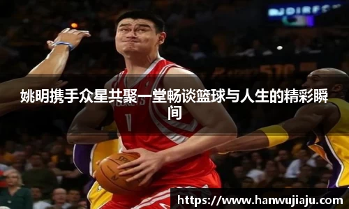 姚明携手众星共聚一堂畅谈篮球与人生的精彩瞬间