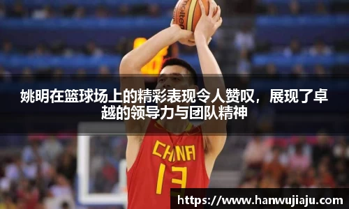 姚明在篮球场上的精彩表现令人赞叹，展现了卓越的领导力与团队精神