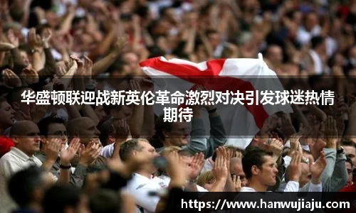 华盛顿联迎战新英伦革命激烈对决引发球迷热情期待